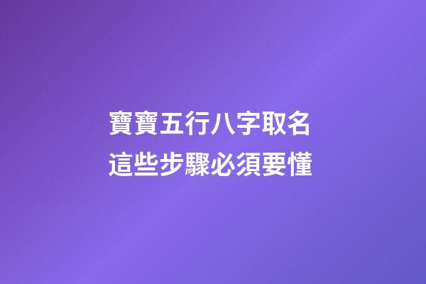 寶寶五行八字取名 這些步驟必須要懂